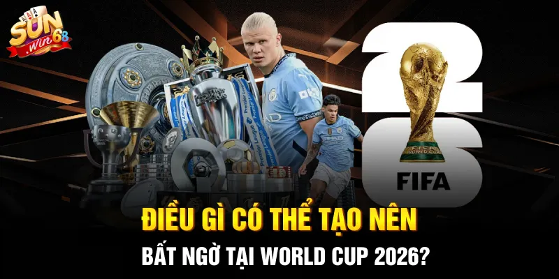 dieu gi co the tao nen bat ngo tai world cup 2026 2 11zon Điều gì có thể tạo nên bất ngờ tại World Cup 2026?